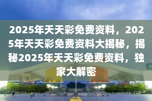 關于天天彩免費資料的未來展望，迎接2025年的新篇章，天天彩免費資料，展望2025年新篇章的未來展望