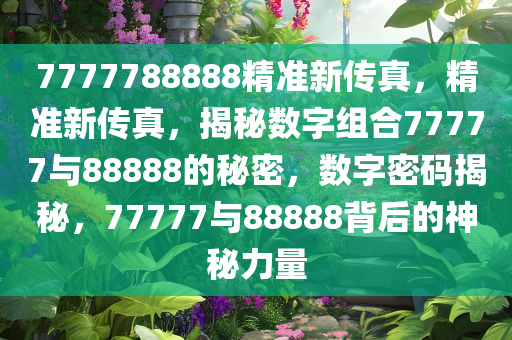 揭秘精準新傳真背后的秘密，解碼數字組合77777與88888的力量，揭秘數字組合力量，精準新傳真背后的秘密，解碼77777與88888的神秘力量