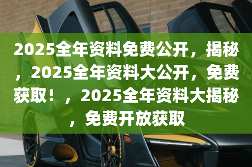 邁向2025，正版資料免費(fèi)公開(kāi)的嶄新篇章，邁向2025，正版資料免費(fèi)公開(kāi)的開(kāi)放新時(shí)代